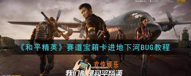 和平精英赛道宝箱怎么卡进地下河_赛道宝箱卡进地下河BUG教程