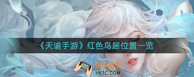 天谕手游红色鸟居在哪里_红色鸟居位置一览