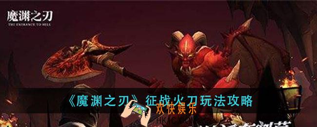 魔渊之刃征战火刀怎么玩_征战火刀玩法攻略