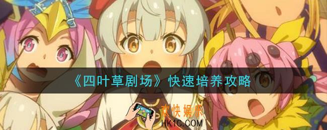 四叶草剧场角色怎么快速培养_快速培养攻略