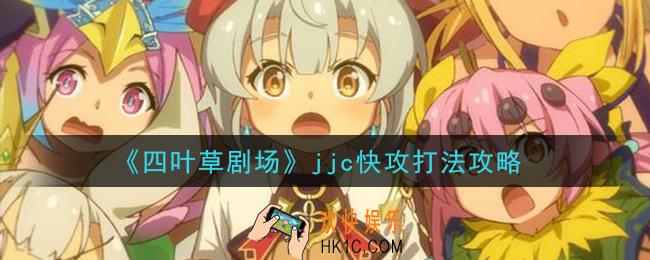 四叶草剧场jjc怎么快攻_jjc快攻打法攻略