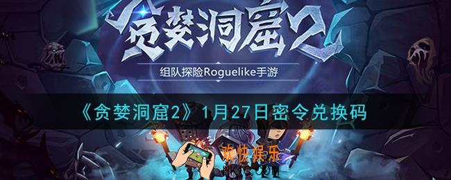 贪婪洞窟2手游1月27日兑换码是什么2021_贪婪洞窟2手游1.27密令礼包兑换码领取