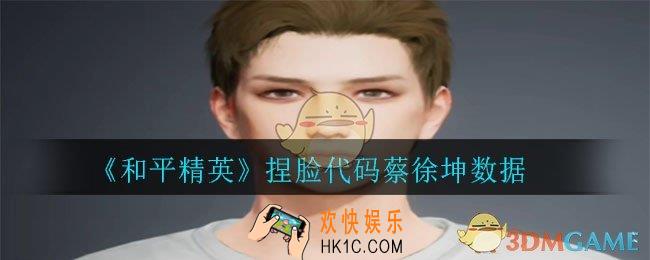 和平精英捏脸蔡徐坤怎么捏_捏脸代码蔡徐坤数据