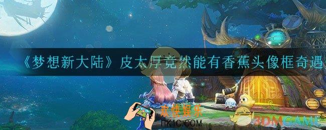 梦想新大陆皮太厚竟然能有香蕉头像框怎么获得_皮太厚竟然能有香蕉头像框奇遇介绍