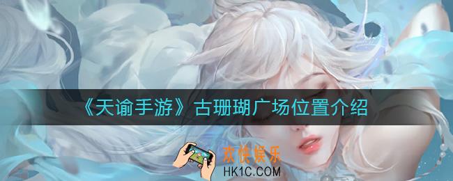 天谕手游古珊瑚广场在哪_古珊瑚广场位置介绍