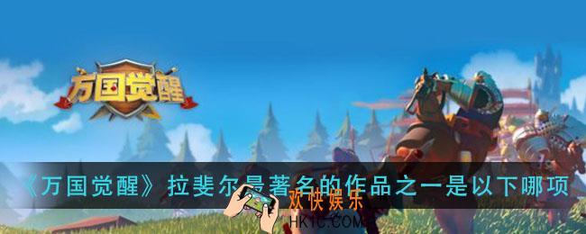 万国觉醒拉斐尔最著名的作品之一是以下哪项_国士无双答案分享