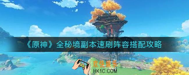 原神全秘境副本怎么速刷_全秘境副本速刷阵容搭配攻略