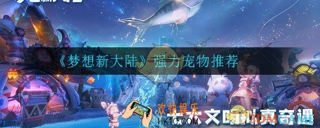 梦想新大陆哪个宠物最强_强力宠物推荐
