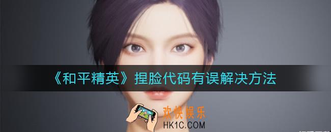 和平精英捏脸代码有误怎么办_和平精英捏脸代码有误解决方法