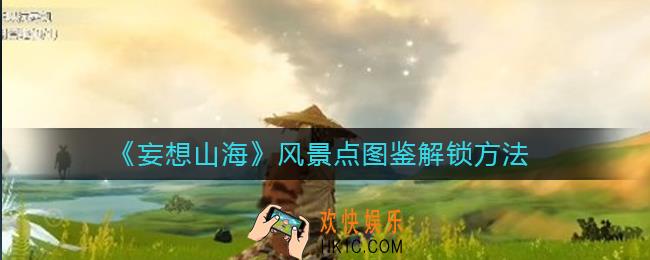 妄想山海风景点图鉴怎么解锁_风景点图鉴解锁方法