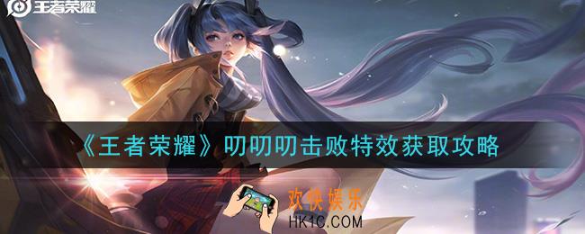 王者荣耀叨叨叨击败特效怎么获得_叨叨叨击败特效获取攻略