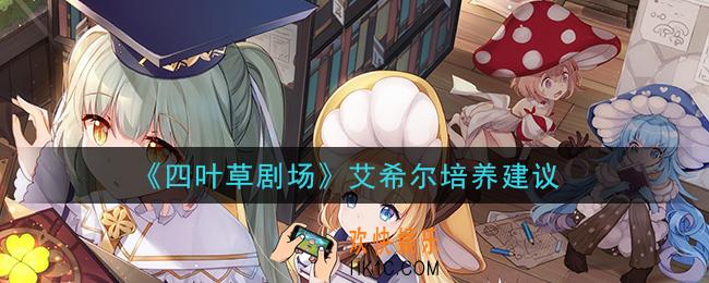 四叶草剧场艾希尔值得培养吗_艾希尔培养建议
