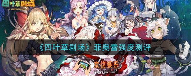 四叶草剧场菲奥蕾值得培养吗_菲奥蕾强度测评