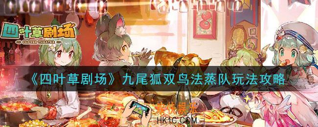 四叶草剧场九尾狐双鸟法蒸队怎么玩_九尾狐双鸟法蒸队玩法攻略