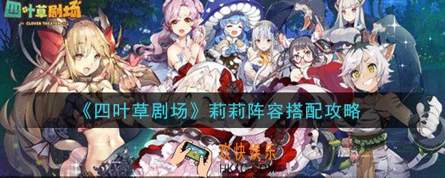 四叶草剧场莉莉阵容怎么搭配_莉莉阵容搭配攻略