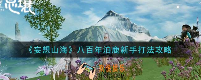 妄想山海八百年泊鹿新手怎么打_八百年泊鹿新手打法攻略