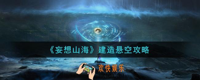 妄想山海建造怎么悬空_建造悬空攻略