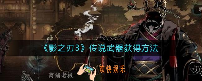 影之刃3传说武器怎么获得_传说武器获得方法