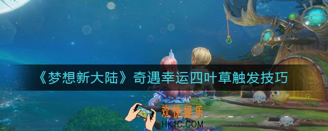 梦想新大陆奇遇幸运四叶草怎么触发_奇遇幸运四叶草触发技巧