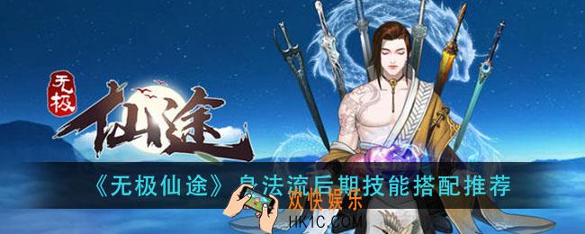 无极仙途身法流招式搭配攻略_身法流后期技能搭配推荐