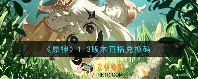 原神1.3版本直播兑换码在哪领_1.3版本直播兑换码是什么2021