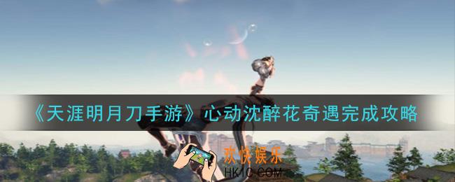 天涯明月刀手游心动沈醉花奇遇怎么做_心动沈醉花奇遇完成攻略