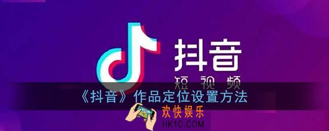 抖音发视频怎么设置定位_作品定位设置方法