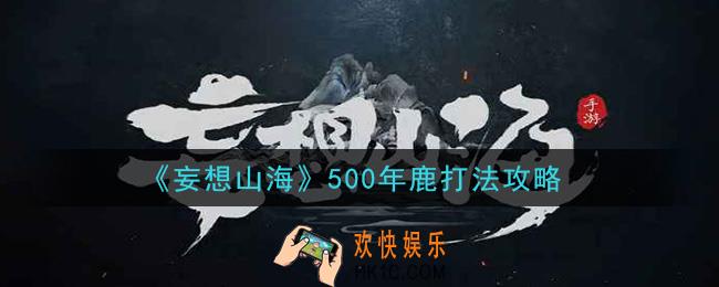 妄想山海500年鹿怎么打_500年鹿打法攻略