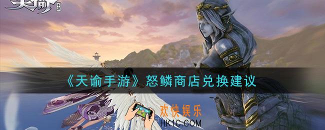 天谕手游怒鳞商店换什么好_怒鳞商店兑换建议