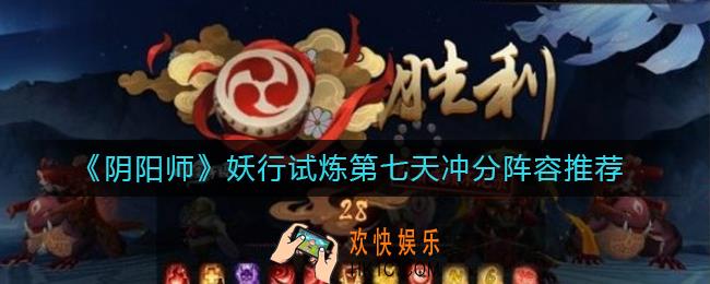 阴阳师妖行试炼第七天怎么打_妖行试炼第七天冲分阵容推荐