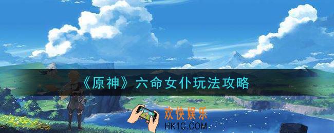 原神六命女仆怎么玩_六命女仆玩法攻略