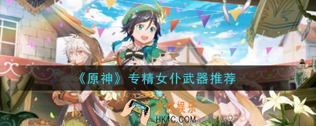 原神专精女仆用什么武器_专精女仆武器推荐