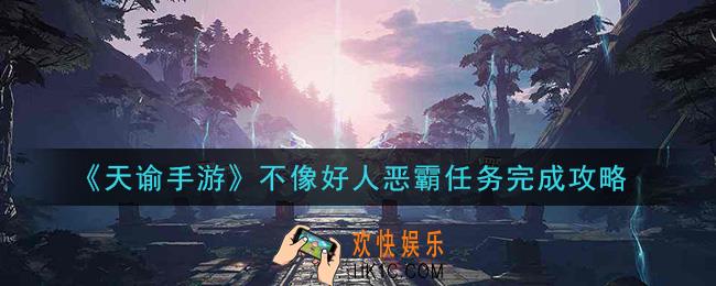 天谕手游不像好人恶霸任务怎么做_不像好人恶霸任务完成攻略