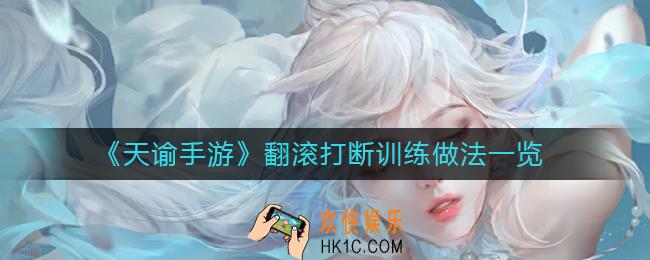 天谕手游翻滚打断训练怎么做_翻滚打断训练做法一览