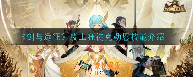 剑与远征废土狂徒克勒恩技能怎么样_废土狂徒克勒恩技能介绍