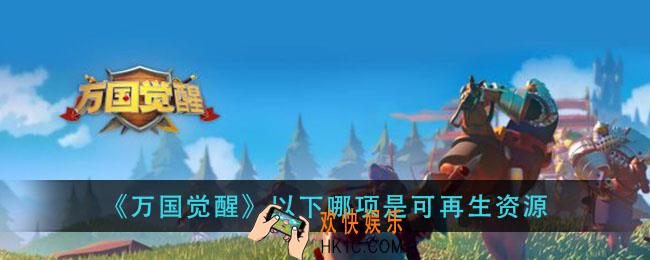 万国觉醒以下哪项是可再生资源_国士无双答案分享