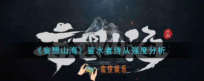 妄想山海鉴水者侍从怎么样_鉴水者侍从强度分析