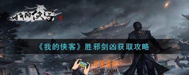 我的侠客胜邪剑凶怎么获得_胜邪剑凶获取攻略