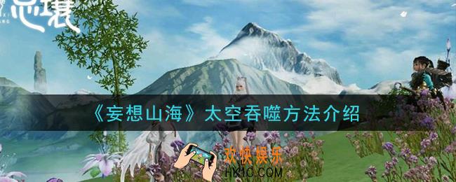 妄想山海怎么太空吞噬_太空吞噬方法介绍