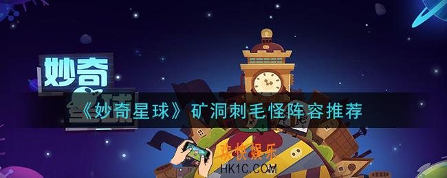 妙奇星球矿洞刺毛怪怎么打_矿洞刺毛怪阵容推荐