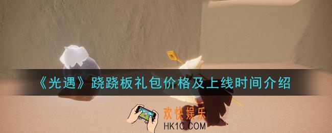 光遇跷跷板礼包什么时候上线多少钱_跷跷板礼包价格及上线时间介绍