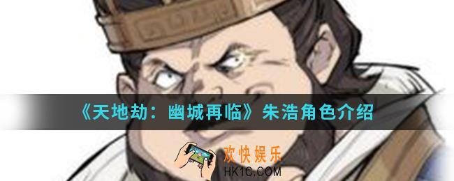 天地劫幽城再临朱浩怎么样_朱浩角色