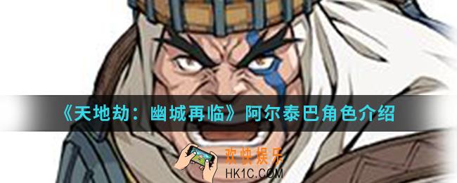 天地劫幽城再临阿尔泰巴怎么样_阿尔泰巴角色