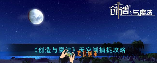 创造与魔法天空鳐怎么抓_天空鳐捕捉攻略