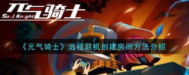 元气骑士远程联机怎么创建房间_远程联机创建房间方法介绍