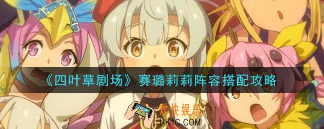 四叶草剧场赛璐莉莉阵容怎么搭配_赛璐莉莉阵容搭配攻略