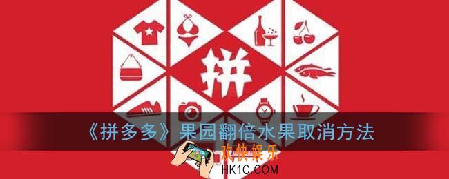 拼多多果园翻倍水果怎么取消_多多果园翻倍领水果取消方法