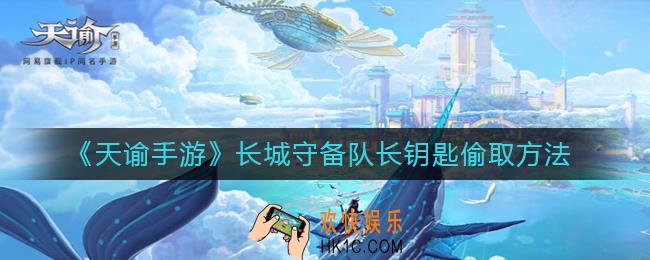 天谕手游长城守备队长的钥匙怎么偷_长城守备队长钥匙偷取方法