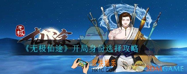 无极仙途开局选择哪个身世_开局身份选择攻略