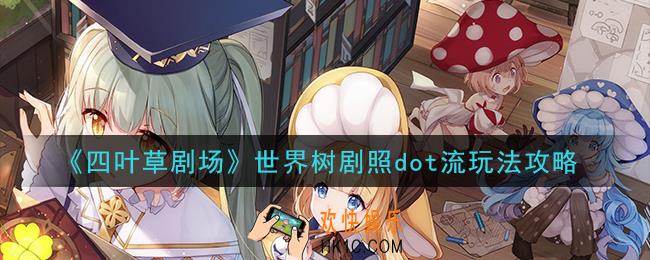 四叶草剧场世界树剧照dot流怎么玩_世界树剧照dot流玩法攻略